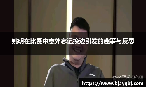 姚明在比赛中意外忘记换边引发的趣事与反思