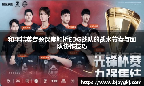 和平精英专题深度解析EDG战队的战术节奏与团队协作技巧