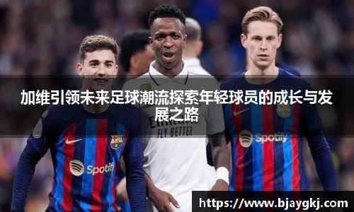加维引领未来足球潮流探索年轻球员的成长与发展之路